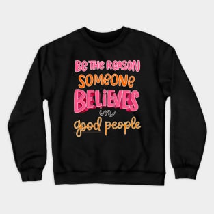 be the reason someone believes in good people Crewneck Sweatshirt